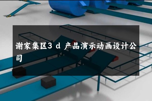 谢家集区3d产品演示动画设计公司