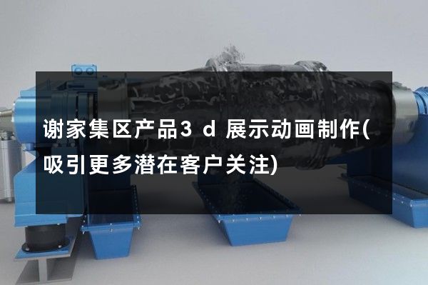 谢家集区产品3d展示动画制作(吸引更多潜在客户关注)