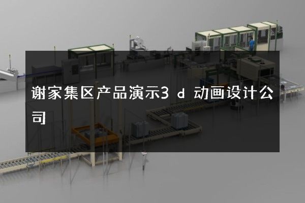 谢家集区产品演示3d动画设计公司