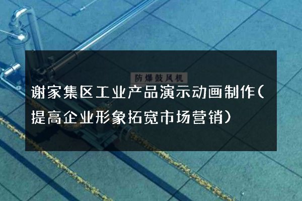 谢家集区工业产品演示动画制作(提高企业形象拓宽市场营销)