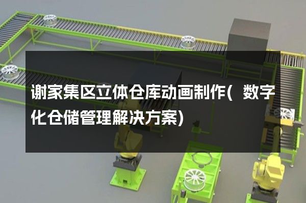 谢家集区立体仓库动画制作(数字化仓储管理解决方案)