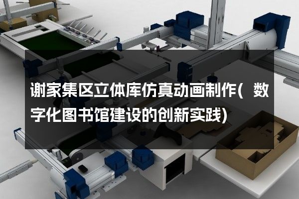 谢家集区立体库仿真动画制作(数字化图书馆建设的创新实践)