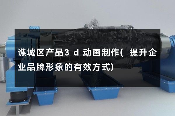 谯城区产品3d动画制作(提升企业品牌形象的有效方式)