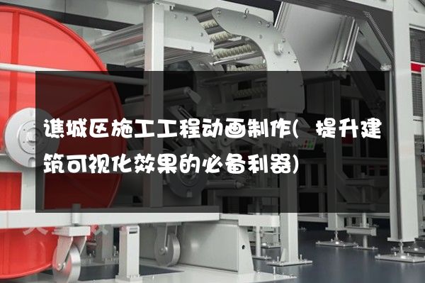 谯城区施工工程动画制作(提升建筑可视化效果的必备利器)