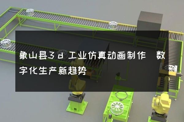 象山县3d工业仿真动画制作(数字化生产新趋势)