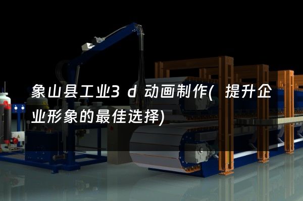 象山县工业3d动画制作(提升企业形象的最佳选择)