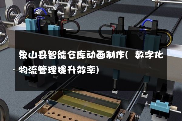 象山县智能仓库动画制作(数字化物流管理提升效率)