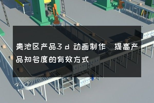 贵池区产品3d动画制作(提高产品知名度的有效方式)