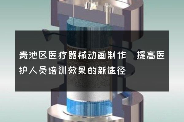 贵池区医疗器械动画制作(提高医护人员培训效果的新途径)