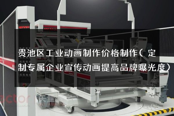 贵池区工业动画制作价格制作(定制专属企业宣传动画提高品牌曝光度)