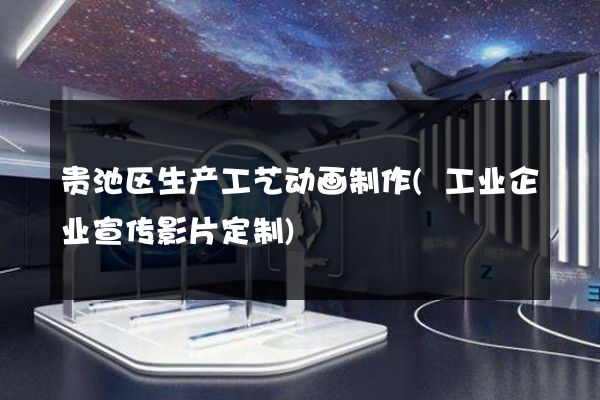 贵池区生产工艺动画制作(工业企业宣传影片定制)