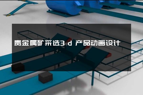 贵金属矿采选3d产品动画设计