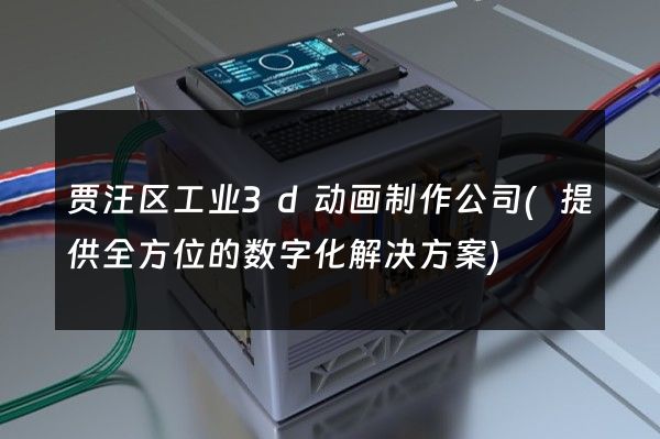 贾汪区工业3d动画制作公司(提供全方位的数字化解决方案)