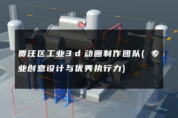 贾汪区工业3d动画制作团队(专业创意设计与优秀执行力)