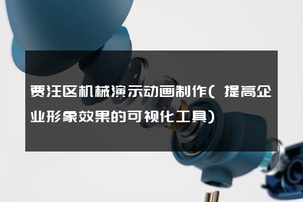 贾汪区机械演示动画制作(提高企业形象效果的可视化工具)