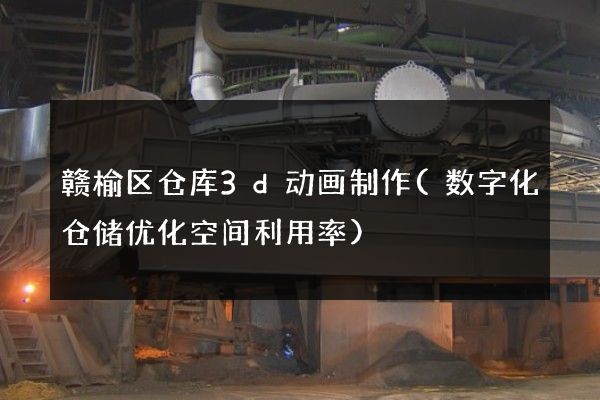 赣榆区仓库3d动画制作(数字化仓储优化空间利用率)