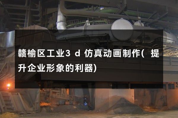 赣榆区工业3d仿真动画制作(提升企业形象的利器)