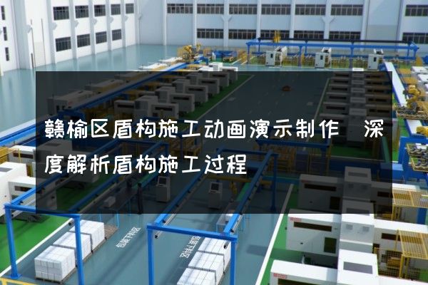 赣榆区盾构施工动画演示制作(深度解析盾构施工过程)