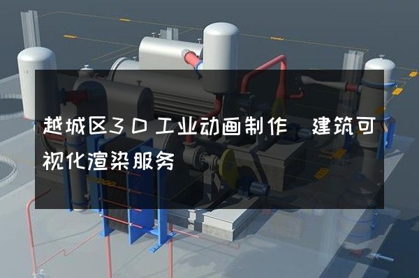 越城区3D工业动画制作(建筑可视化渲染服务)