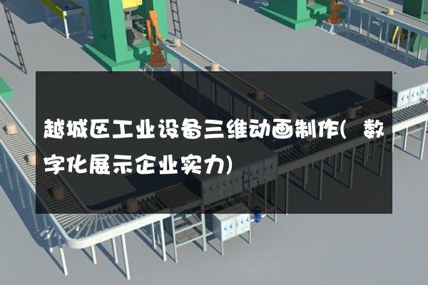 越城区工业设备三维动画制作(数字化展示企业实力)