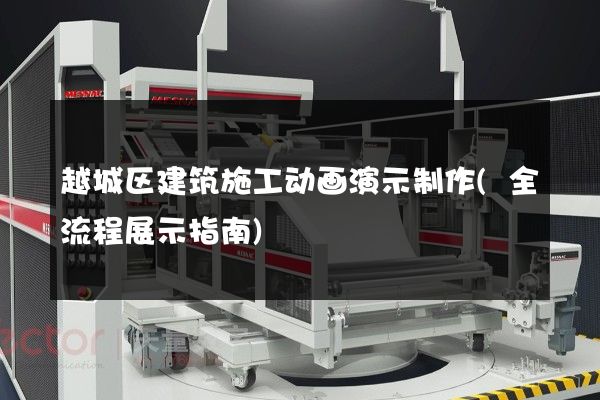 越城区建筑施工动画演示制作(全流程展示指南)