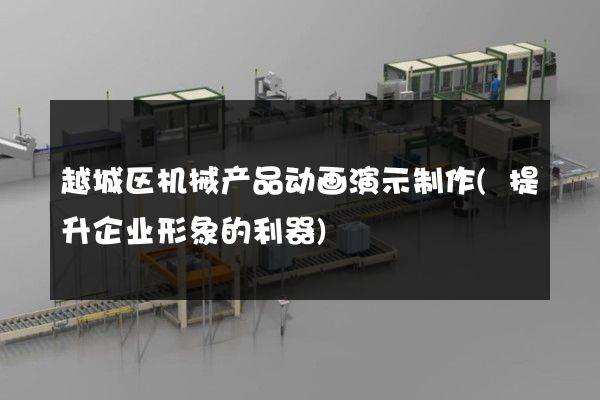 越城区机械产品动画演示制作(提升企业形象的利器)