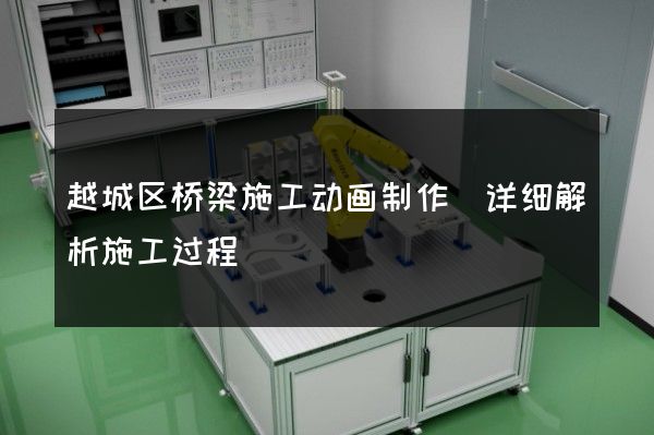 越城区桥梁施工动画制作(详细解析施工过程)