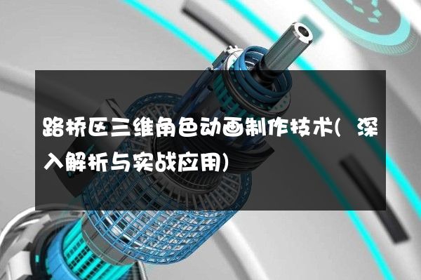 路桥区三维角色动画制作技术(深入解析与实战应用)