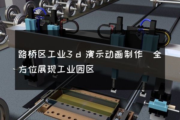 路桥区工业3d演示动画制作(全方位展现工业园区)