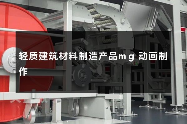 轻质建筑材料制造产品mg动画制作