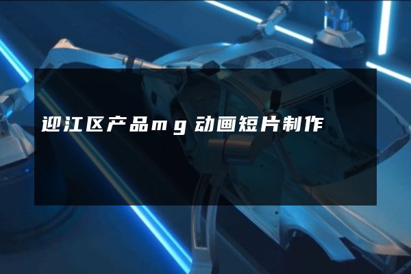 迎江区产品mg动画短片制作