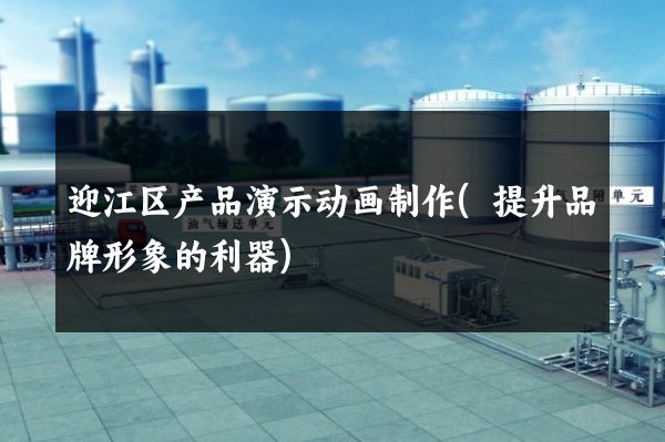 迎江区产品演示动画制作(提升品牌形象的利器)