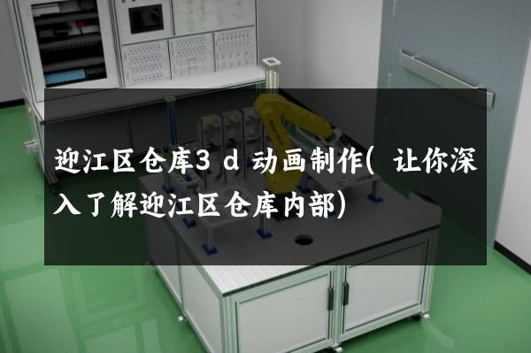 迎江区仓库3d动画制作(让你深入了解迎江区仓库内部)