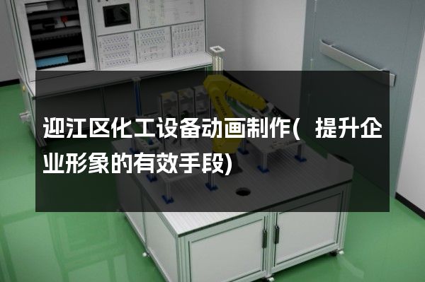 迎江区化工设备动画制作(提升企业形象的有效手段)