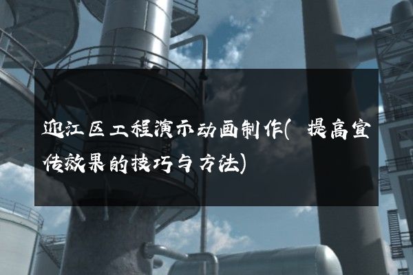 迎江区工程演示动画制作(提高宣传效果的技巧与方法)