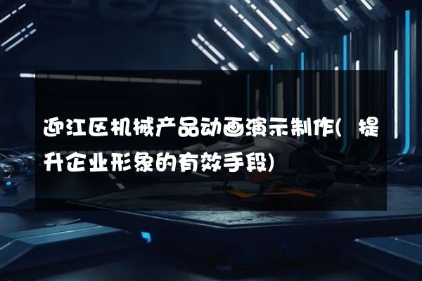 迎江区机械产品动画演示制作(提升企业形象的有效手段)