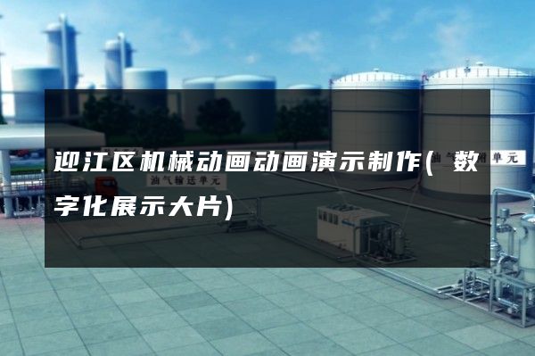 迎江区机械动画动画演示制作(数字化展示大片)