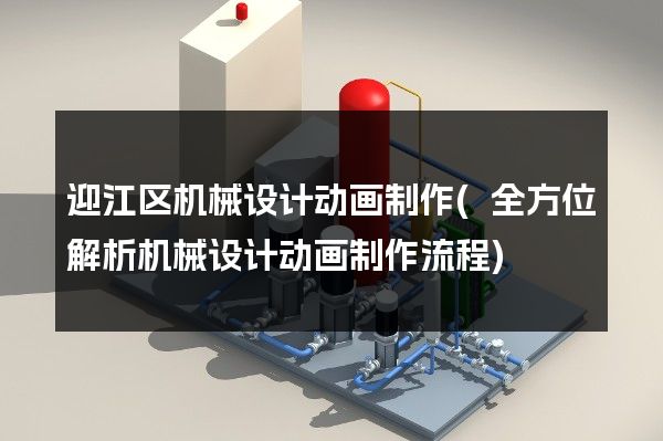 迎江区机械设计动画制作(全方位解析机械设计动画制作流程)