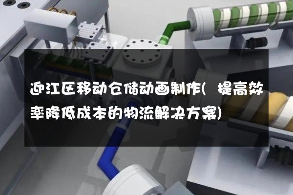 迎江区移动仓储动画制作(提高效率降低成本的物流解决方案)