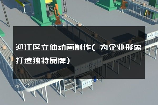 迎江区立体动画制作(为企业形象打造独特品牌)