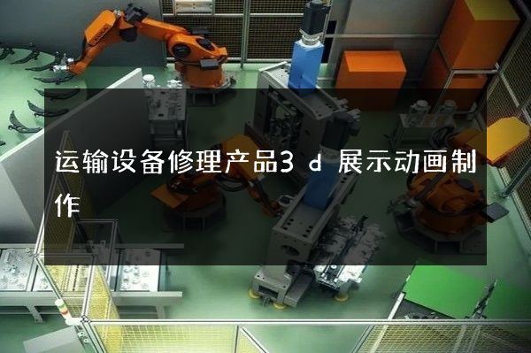 运输设备修理产品3d展示动画制作