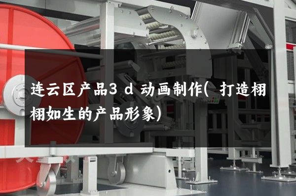 连云区产品3d动画制作(打造栩栩如生的产品形象)