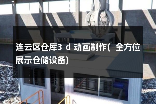 连云区仓库3d动画制作(全方位展示仓储设备)