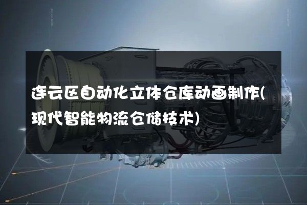 连云区自动化立体仓库动画制作(现代智能物流仓储技术)