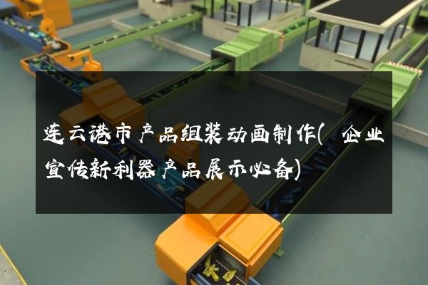 连云港市产品组装动画制作(企业宣传新利器产品展示必备)