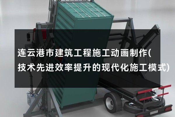 连云港市建筑工程施工动画制作(技术先进效率提升的现代化施工模式)