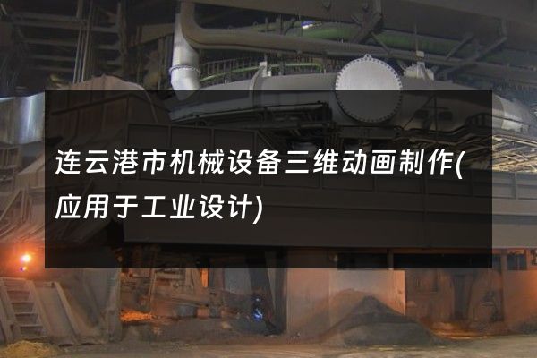 连云港市机械设备三维动画制作(应用于工业设计)