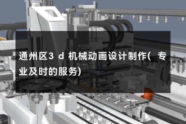 通州区3d机械动画设计制作(专业及时的服务)