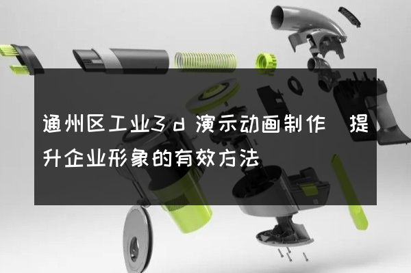 通州区工业3d演示动画制作(提升企业形象的有效方法)