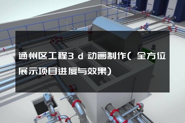 通州区工程3d动画制作(全方位展示项目进度与效果)